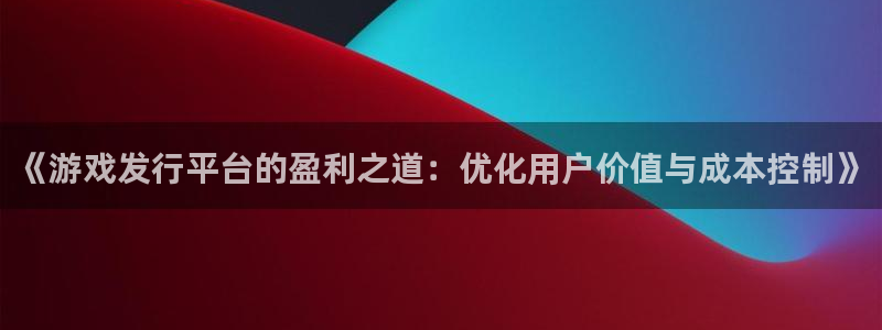 pp电子子财经图书：《游戏发行平台的盈利之道：优化用户价值与成本控制》