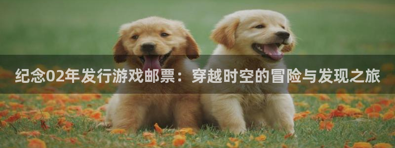 pp电子子招聘：纪念02年发行游戏邮票：穿越时空的冒险与发现之旅