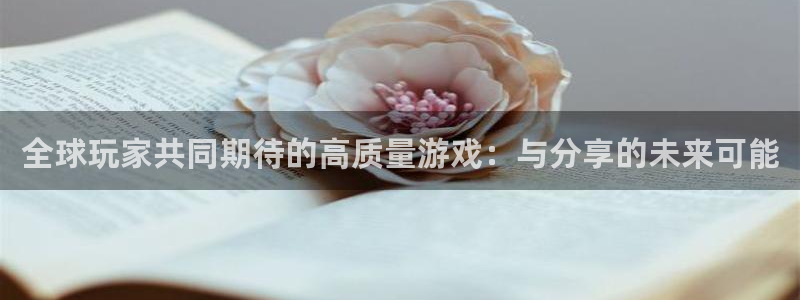 pp电子官网注册地址：全球玩家共同期待的高质量游戏：与分享的未来可能