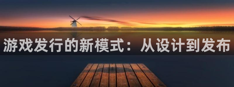 pp电子官网客服服务电话：游戏发行的新模式：从设计到发布