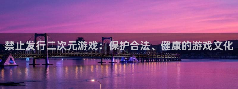 pp电子电子商务：禁止发行二次元游戏：保护合法、健康的游戏文化