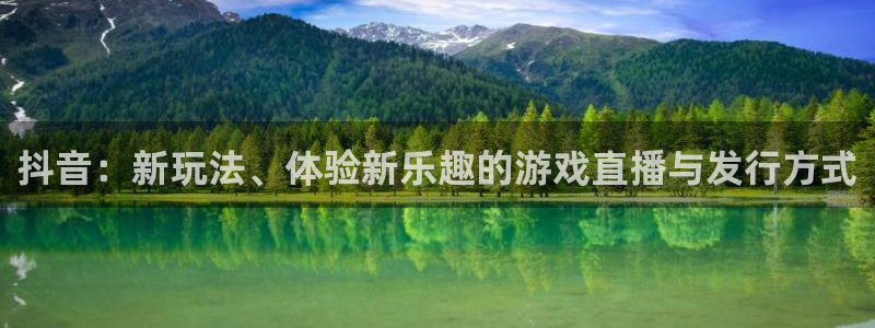 pp电子官网代理注册：抖音：新玩法、体验新乐趣的游戏直播与发行方式
