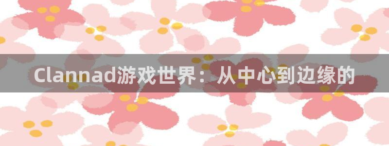 pp电子品牌：Clannad游戏世界：从中心到边缘的